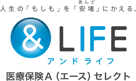 人生の「もしも」を「安堵あんど」にかえる。 ＆LIFE アンドライフ 医療保険Ａ（エース）セレクト