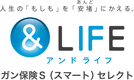 人生の「もしも」を「安堵あんど」にかえる。 ＆LIFE アンドライフ ガン保険Ｓ（スマート）セレクト