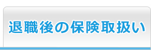 退職後の保険取扱い