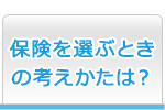 保険を選ぶときの考えかたは？