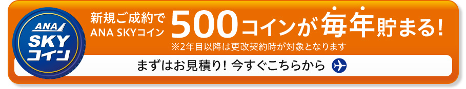新規ご成約でANA SKYコイン500コインが毎年貯まる！　まずはお見積り! 今すぐこちらから