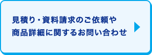 見積り・資料請求のご依頼や商品詳細に関するお問い合わせ