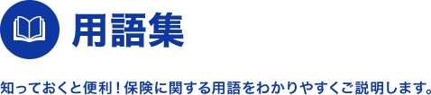 用語集 知っておくと便利！保険に関する用語をわかりやすくご説明します。