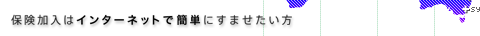 保険加入はインターネットで簡単にすませたい方