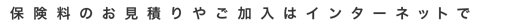 保険料のお見積りやご加入はインターネットで