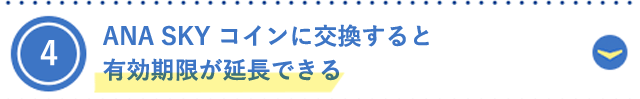 4.ANA SKY コインに交換すると有効期限が延長できる