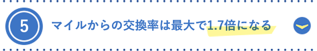 5.マイルからの交換率は最大で1.7倍になる