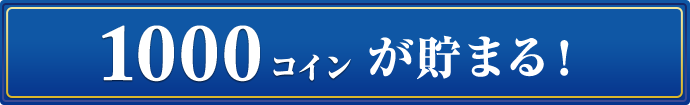 1000コインが貯まる！