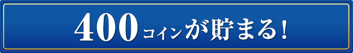 400コインが貯まる！