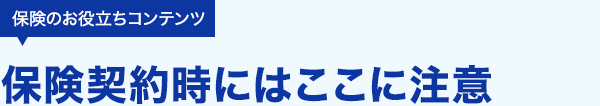 保険のお役立ちコンテンツ 保険契約時にはここに注意